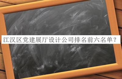 江漢區黨建展廳設計公司排名前六名單