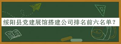 綏陽縣黨建展館搭建公司排名前六名單