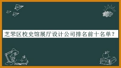 芝罘區校史館展廳設計公司排名前十名單