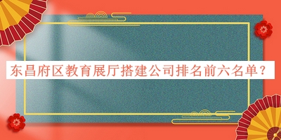 東昌府區教育展廳搭建公司排名前六名單