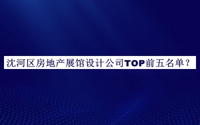 沈河區房地產展館設計公司TOP前五名單