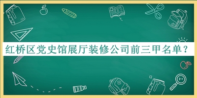 紅橋區黨史館展廳裝修公司前三甲名單