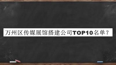 萬州區傳媒展館搭建公司TOP10名單