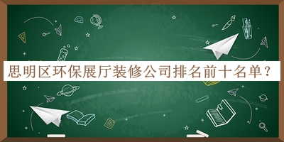 思明區環保展廳裝修公司排名前十名單