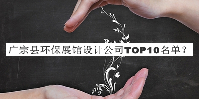 廣宗縣環保展館設計公司TOP10名單