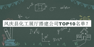 鳳慶縣化工展廳搭建公司TOP10名單