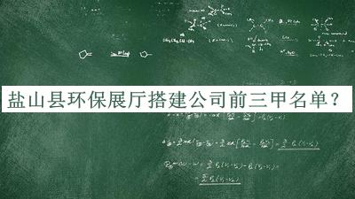 鹽山縣環保展廳搭建公司前三甲名單