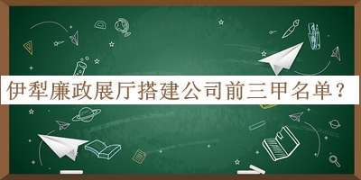 伊犁廉政展廳搭建公司前三甲名單