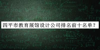 四平市教育展館設計公司排名前十名單