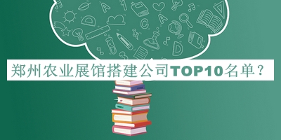 鄭州農業展館搭建公司TOP10名單