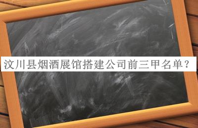 汶川縣煙酒展館搭建公司前三甲名單