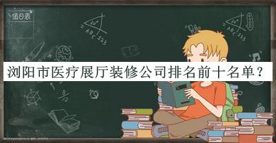 瀏陽市醫療展廳裝修公司排名前十名單