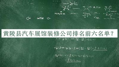黃陵縣汽車展館裝修公司排名前六名單