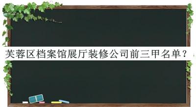 芙蓉區檔案館展廳裝修公司前三甲名單