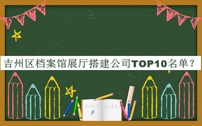 吉州區檔案館展廳搭建公司TOP10名單