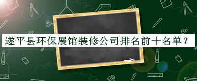 遂平縣環保展館裝修公司排名前十名單