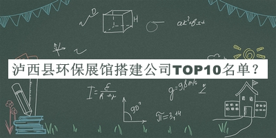 瀘西縣環保展館搭建公司TOP10名單