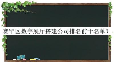 賽罕區數字展廳搭建公司排名前十名單