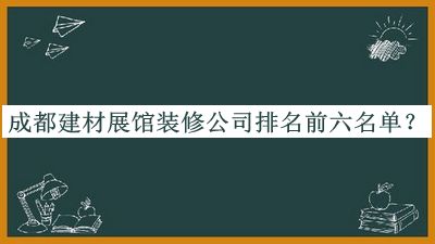 成都建材展館裝修公司排名前六名單