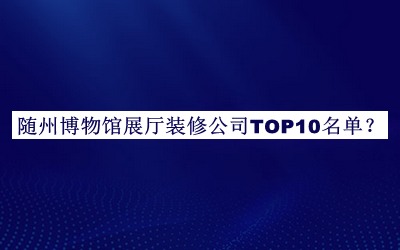 隨州博物館展廳裝修公司TOP10名單