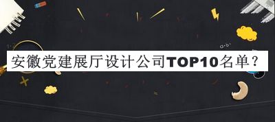 安徽黨建展廳設計公司TOP10名單