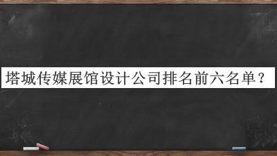 塔城傳媒展館設計公司排名前六名單