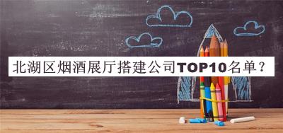 北湖區煙酒展廳搭建公司TOP10名單