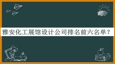 雅安化工展館設計公司排名前六名單