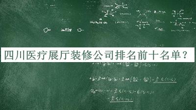 四川醫療展廳裝修公司排名前十名單