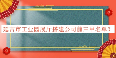 延吉市工業園展廳搭建公司前三甲名單