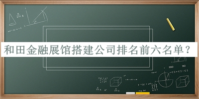 和田金融展館搭建公司排名前六名單