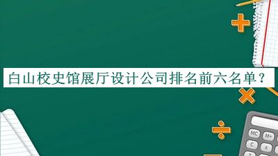 白山校史館展廳設計公司排名前六名單