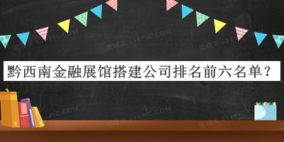 黔西南金融展館搭建公司排名前六名單