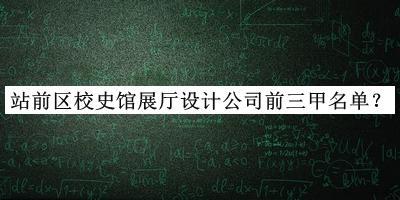 站前區校史館展廳設計公司前三甲名單