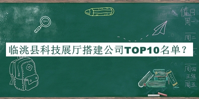 臨洮縣科技展廳搭建公司TOP10名單