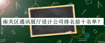 南關區通訊展廳設計公司排名前十名單