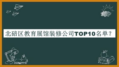 北碚區教育展館裝修公司TOP10名單