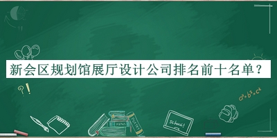 新會區規劃館展廳設計公司排名前十名單