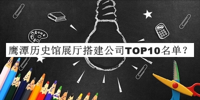 鷹潭歷史館展廳搭建公司TOP10名單