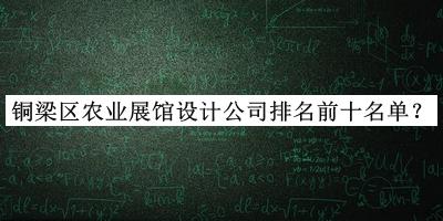 銅梁區農業展館設計公司排名前十名單