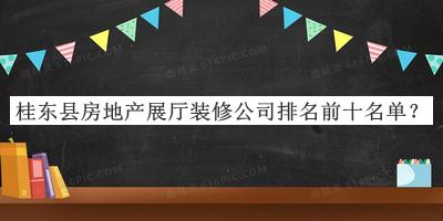 桂東縣房地產展廳裝修公司排名前十名單