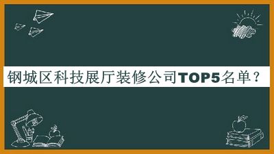 鋼城區科技展廳裝修公司TOP5名單