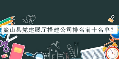 鹽山縣黨建展廳搭建公司排名前十名單