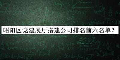 昭陽區黨建展廳搭建公司排名前六名單