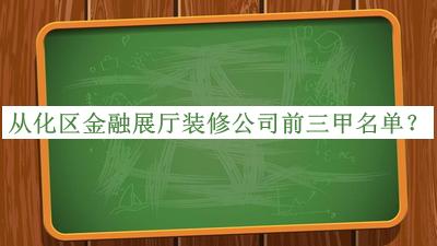 從化區金融展廳裝修公司前三甲名單