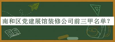 南和區黨建展館裝修公司前三甲名單