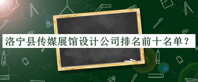 洛寧縣傳媒展館設計公司排名前十名單