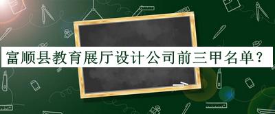 富順縣教育展廳設計公司前三甲名單