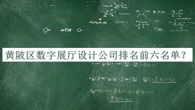 黃陂區數字展廳設計公司排名前六名單