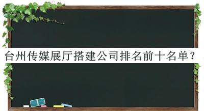 臺州傳媒展廳搭建公司排名前十名單